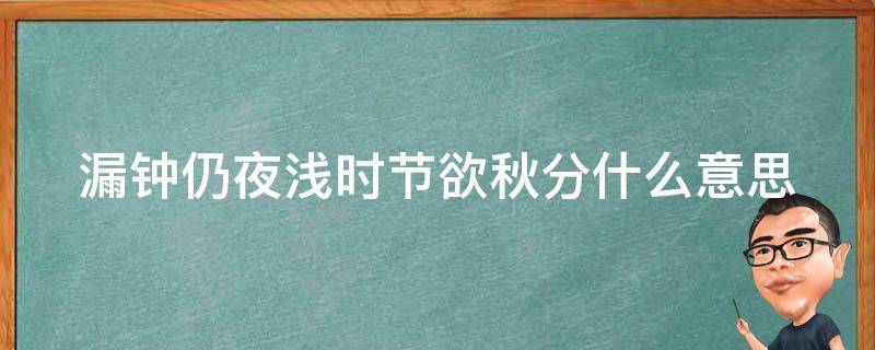 漏钟仍夜浅时节欲秋分什么意思（漏尽钟鸣什么意思）