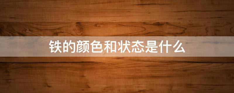 铁的颜色和状态是什么 铁的颜色和状态是什么意思