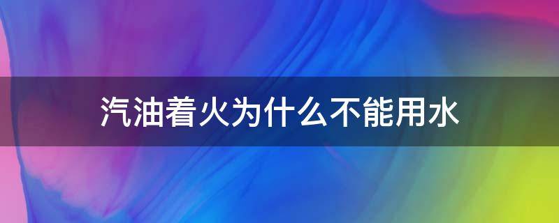 汽油着火为什么不能用水（汽油起火不能用水）