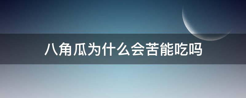 八角瓜为什么会苦能吃吗（八角瓜怎么会苦）