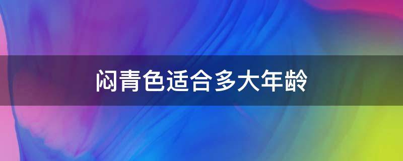 闷青色适合多大年龄（闷青色适合多大年龄穿）