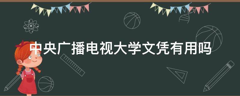 中央广播电视大学文凭有用吗 中央广播电视大学文凭含金量