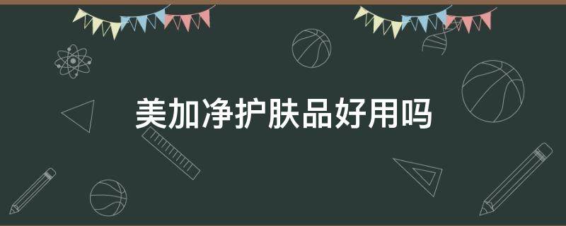 美加净护肤品好用吗 美加净护肤品好用吗怎么样