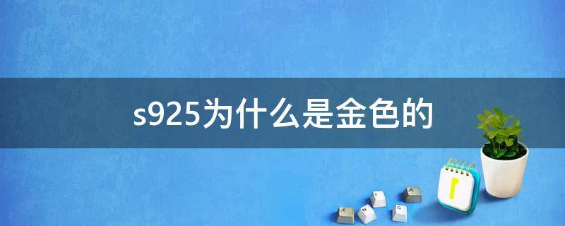 s925为什么是金色的（s925为什么是金色的值钱吗）