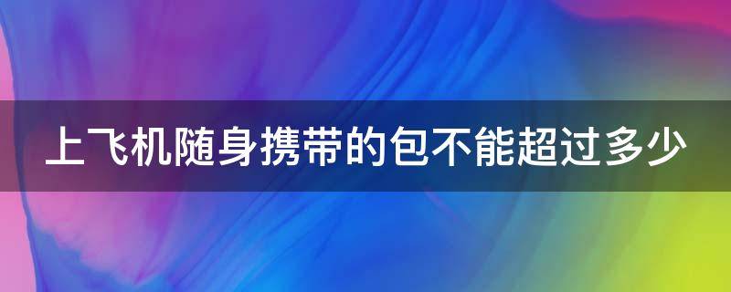 上飞机随身携带的包不能超过多少 上飞机随身携带的包是多大尺寸