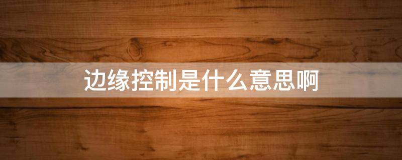 边缘控制是什么意思啊 边缘控制是什么意思啊网络用语