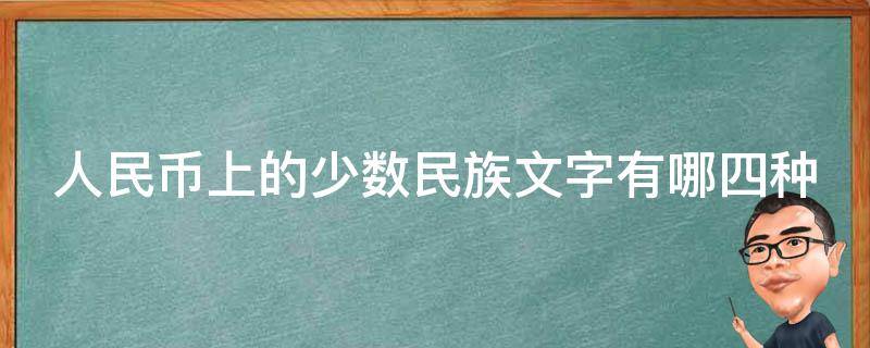 人民币上的少数民族文字有哪四种 人民币上的少数民族文字有哪四种图片