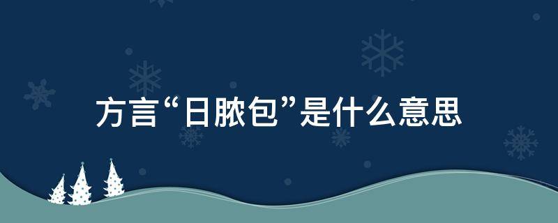 方言“日脓包”是什么意思 日脓包图片