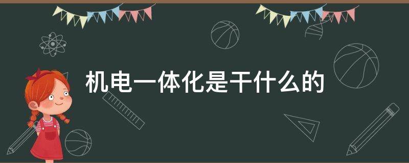 机电一体化是干什么的 机电一体化是干什么的?