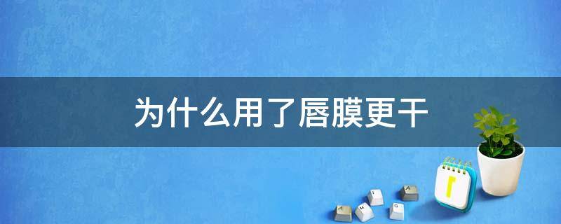 为什么用了唇膜更干 为什么用了唇膜会起皮