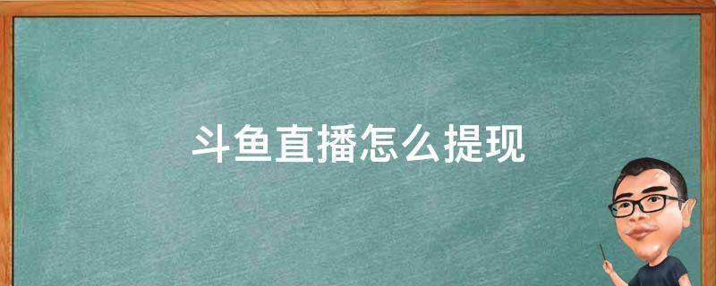 斗鱼直播怎么提现（斗鱼直播怎么提现礼物）