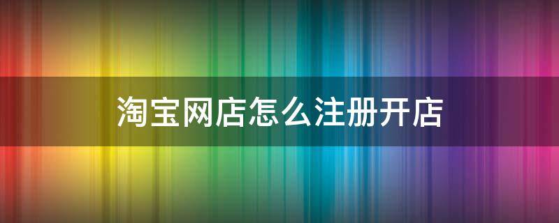 淘宝网店怎么注册开店 淘宝网店怎么注册开店要缴费吗