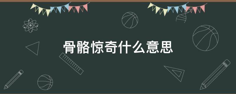 骨骼惊奇什么意思 骨骼惊奇出自哪里