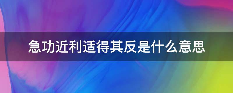 急功近利适得其反是什么意思 急功近利,适得其反