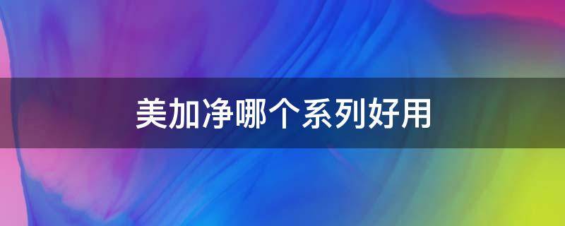 美加净哪个系列好用 美加净哪个系列最好