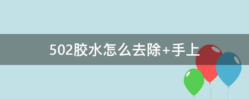 502胶水怎么去除 502胶水怎么去除掉