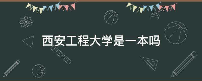 西安工程大学是一本吗（西安工程大学是一本吗?）