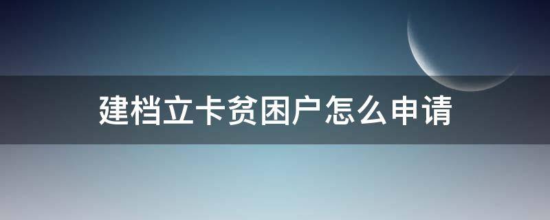 建档立卡贫困户怎么申请（建档立卡贫困户怎么申请公租房）