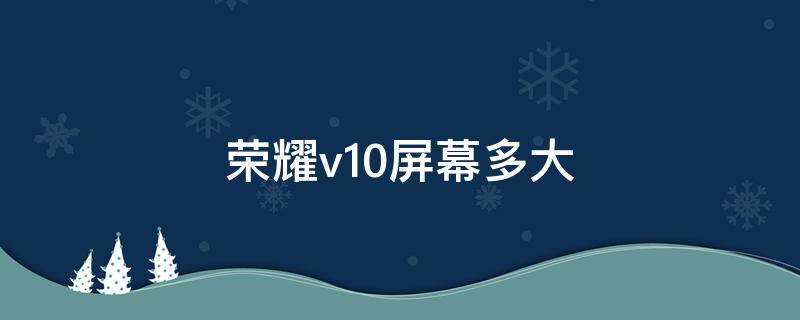 荣耀v10屏幕多大 华为荣耀v10手机屏幕多大