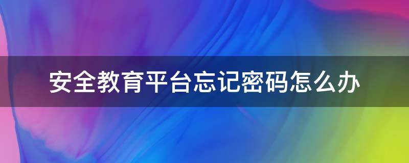 安全教育平台忘记密码怎么办（安全教育平台忘记密码怎么办找不到学校）