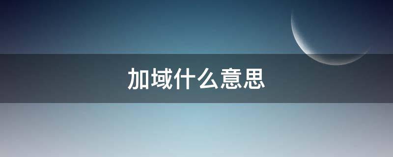 加域什么意思（加域有什么好处）