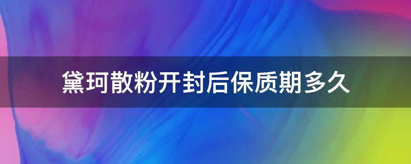 黛珂散粉开封后保质期多久（黛珂散粉有塑封吗）