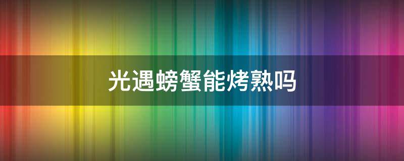 光遇螃蟹能烤熟吗（光遇里的螃蟹能烤熟吗）