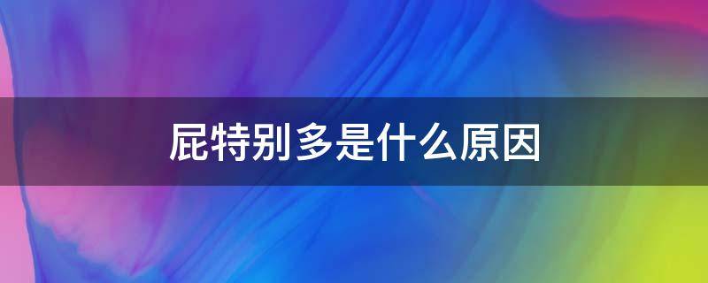 屁特别多是什么原因 长期屁特别多是什么原因