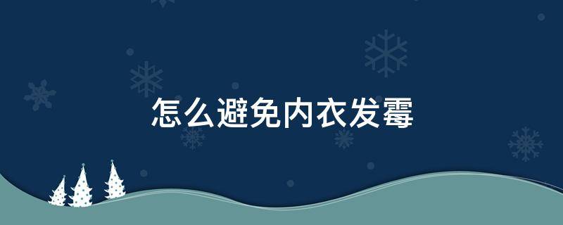 怎么避免内衣发霉（怎样防止内衣变形）