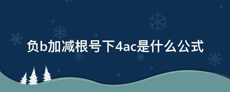 负b加减根号下4ac是什么公式 负b加减根号下b^2-4 ac