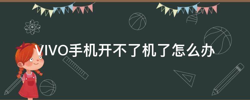 VIVO手机开不了机了怎么办（vivo手机开不了机了怎么办视频）