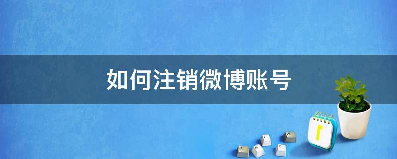 如何注销微博账号 如何注销微博账号异常账号?