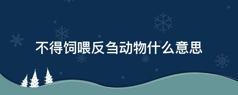 不得饲喂反刍动物什么意思 不得饲喂反刍动物什么意思呢