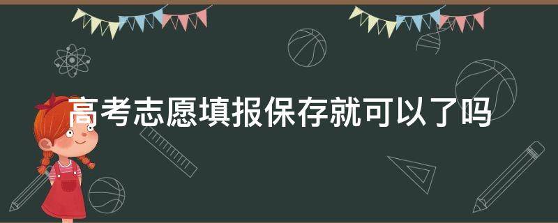 高考志愿填报保存就可以了吗（高考志愿填报保存就可以了吗重庆）