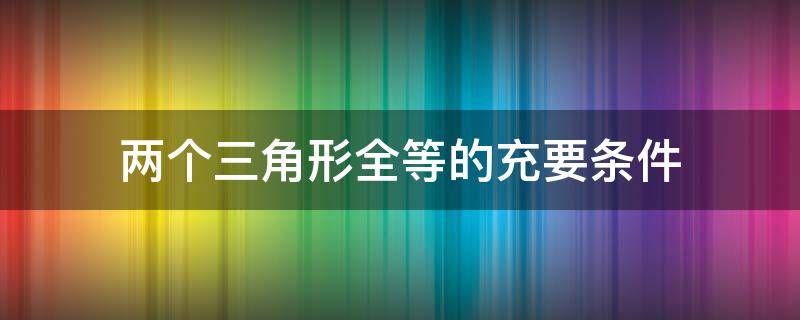 两个三角形全等的充要条件 两个三角形全等需要满足什么条件