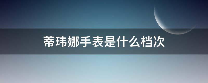 蒂玮娜手表是什么档次 佛蒂仑手表是名牌吗