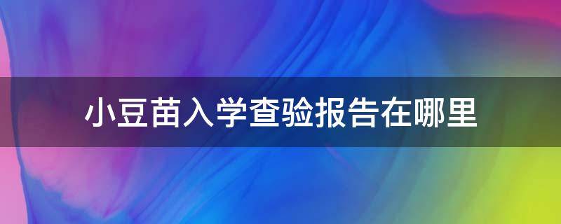 小豆苗入学查验报告在哪里 小豆苗入学查验报告在哪里图片