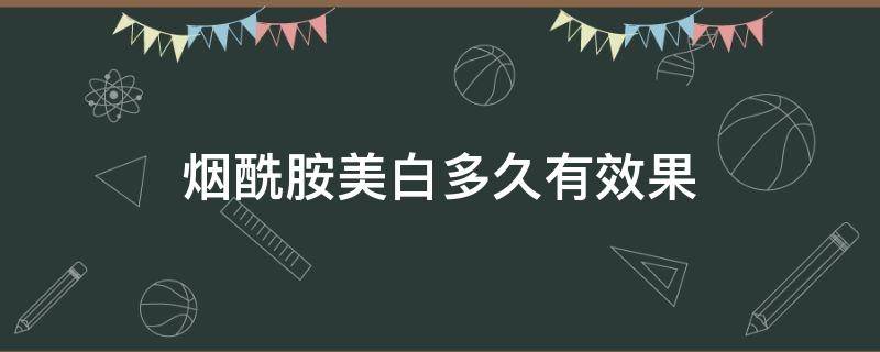 烟酰胺美白多久有效果 烟酰胺美白后会变黑吗