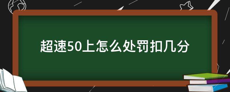 超速50上怎么处罚扣几分（超速50以上怎么处罚扣几分）