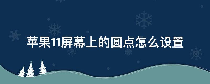 苹果11屏幕上的圆点怎么设置 苹果11屏幕上的圆点怎么设置出来