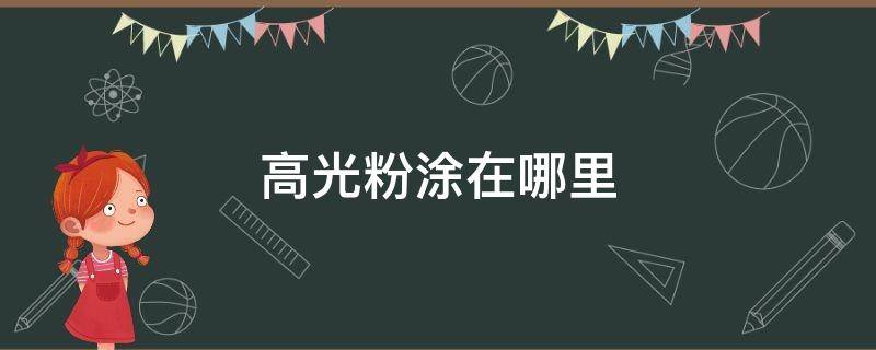 高光粉涂在哪里 高光粉涂在哪个部位