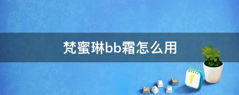 梵蜜琳bb霜怎么用 梵蜜琳bb霜和粉底液一样吗