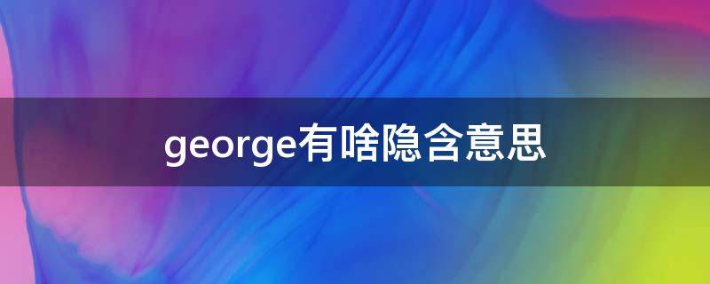 george有啥隐含意思（george的）