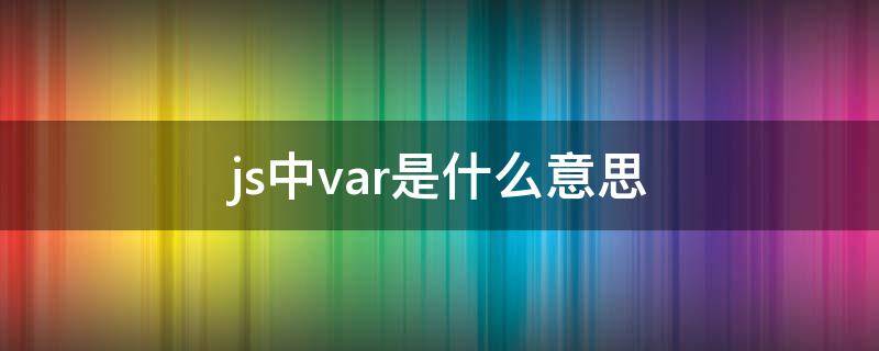 js中var是什么意思（js语句var a1=10）