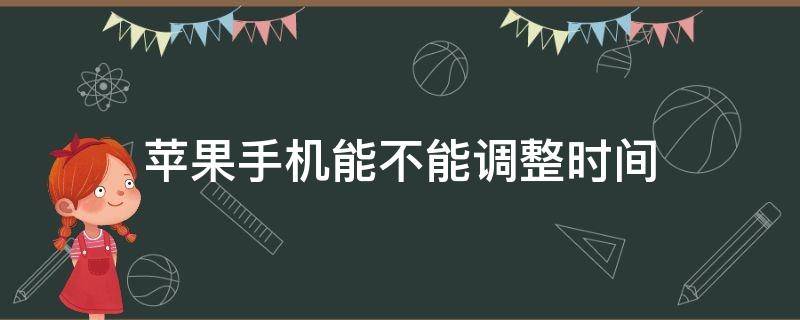 苹果手机能不能调整时间 苹果手机能不能调整时间和日期