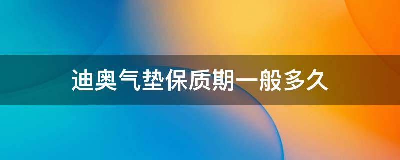 迪奥气垫保质期一般多久 迪奥气垫的保质期多久