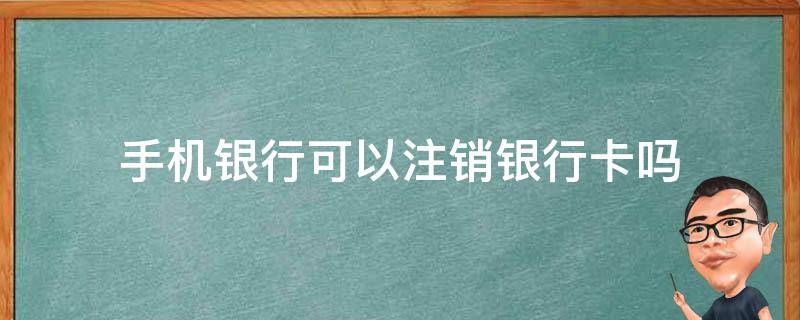 手机银行可以注销银行卡吗（如何在手机上注销银行卡）