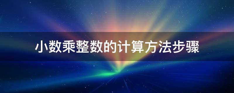 小数乘整数的计算方法步骤（小数乘整数计算方法总结）