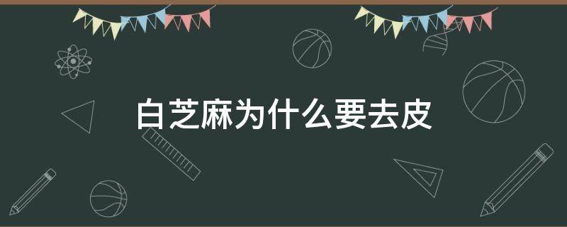 白芝麻为什么要去皮 为什么生的白芝麻都是去皮