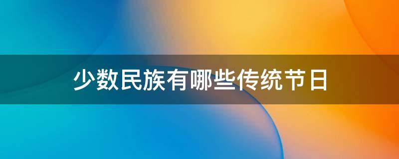 少数民族有哪些传统节日（少数民族有哪些传统节日和服装）